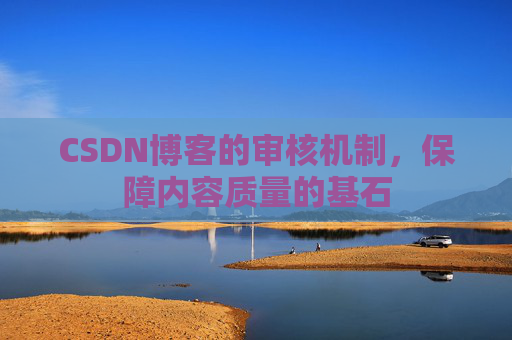CSDN博客的审核机制，保障内容质量的基石
